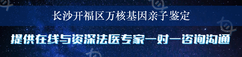 长沙开福区万核基因亲子鉴定